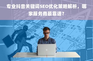 专业抖音关键词SEO优化策略解析，哪家服务商最靠谱？