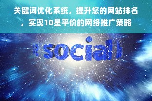 关键词优化系统，提升您的网站排名，实现10星平价的网络推广策略