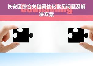 长安区综合关键词优化常见问题及解决方案