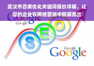 武汉市百度优化关键词报价详解，让您的企业在网络营销中脱颖而出