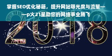 掌握SEO优化秘籍，提升网站曝光度与流量——p火21星助您的网络事业腾飞