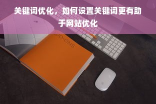 关键词优化，如何设置关键词更有助于网站优化