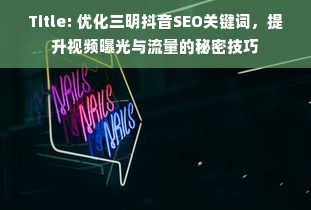 Title: 优化三明抖音SEO关键词，提升视频曝光与流量的秘密技巧