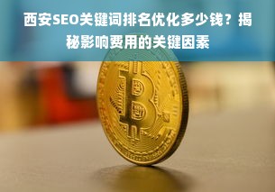 西安SEO关键词排名优化多少钱？揭秘影响费用的关键因素