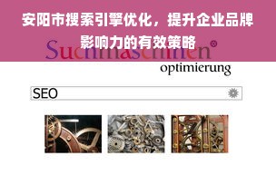 安阳市搜索引擎优化，提升企业品牌影响力的有效策略