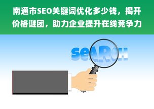 南通市SEO关键词优化多少钱，揭开价格谜团，助力企业提升在线竞争力