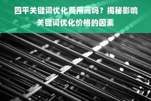 四平关键词优化费用高吗？揭秘影响关键词优化价格的因素