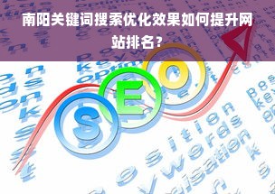 南阳关键词搜索优化效果如何提升网站排名？