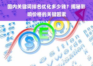 国内关键词排名优化多少钱？揭秘影响价格的关键因素