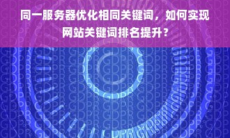 同一服务器优化相同关键词，如何实现网站关键词排名提升？