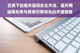 百度下拉框关键词优化方法，提升网站曝光率与搜索引擎排名的关键策略