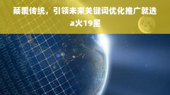 颠覆传统，引领未来关键词优化推广就选a火19星