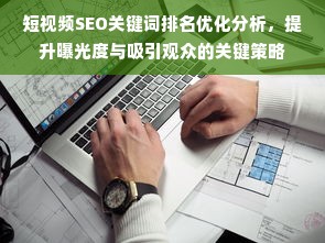 短视频SEO关键词排名优化分析，提升曝光度与吸引观众的关键策略