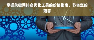 掌握关键词排名优化工具的价格指南，节省您的预算