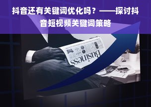 抖音还有关键词优化吗？——探讨抖音短视频关键词策略