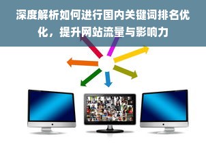 深度解析如何进行国内关键词排名优化，提升网站流量与影响力