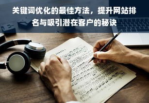 关键词优化的最佳方法，提升网站排名与吸引潜在客户的秘诀