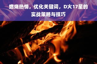 燃烧热情，优化关键词，D火17星的实战策略与技巧