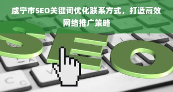 咸宁市SEO关键词优化联系方式，打造高效网络推广策略