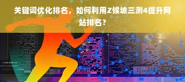 关键词优化排名，如何利用Z候坡三测4提升网站排名？