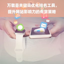 万载县关键词优化排名工具，提升网站影响力的有效策略