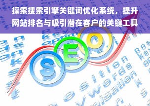 探索搜索引擎关键词优化系统，提升网站排名与吸引潜在客户的关键工具