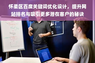 怀柔区百度关键词优化设计，提升网站排名与吸引更多潜在客户的秘诀