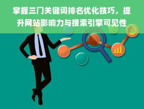 掌握三门关键词排名优化技巧，提升网站影响力与搜索引擎可见性