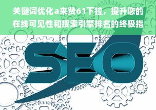 关键词优化a来赞61下拉，提升您的在线可见性和搜索引擎排名的终极指南