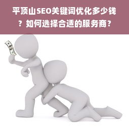 平顶山SEO关键词优化多少钱？如何选择合适的服务商？