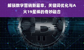 解锁数字营销新篇章，关键词优化与A火19星棒的奇妙融合