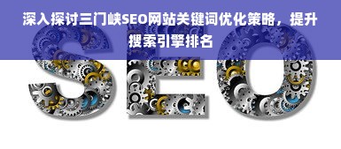 深入探讨三门峡SEO网站关键词优化策略，提升搜索引擎排名