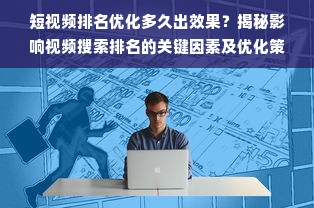 短视频排名优化多久出效果？揭秘影响视频搜索排名的关键因素及优化策略