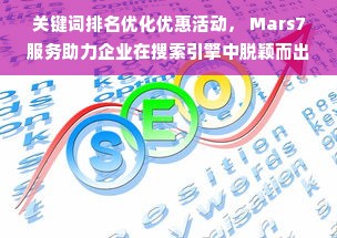 关键词排名优化优惠活动， Mars7服务助力企业在搜索引擎中脱颖而出