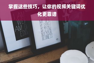 掌握这些技巧，让你的视频关键词优化更靠谱