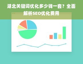 湖北关键词优化多少钱一套？全面解析SEO优化费用