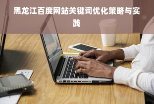 黑龙江百度网站关键词优化策略与实践