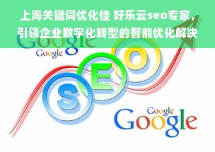 上海关键词优化佳 好乐云seo专家，引领企业数字化转型的智能优化解决方案