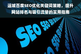 运城百度SEO优化关键词策略，提升网站排名与吸引流量的实用指南