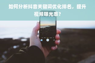 如何分析抖音关键词优化排名，提升视频曝光率？