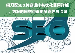 掇刀区SEO关键词排名优化费用详解，为您的网站带来更多曝光与流量