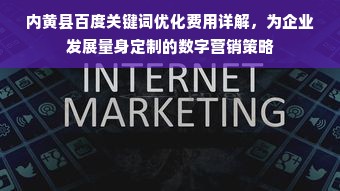 内黄县百度关键词优化费用详解，为企业发展量身定制的数字营销策略