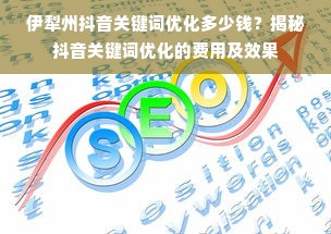 伊犁州抖音关键词优化多少钱？揭秘抖音关键词优化的费用及效果