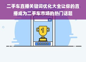 二手车直播关键词优化大全让你的直播成为二手车市场的热门话题