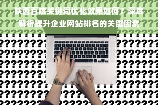 陕西百度关键词优化效果如何？深度解析提升企业网站排名的关键因素