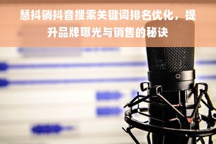 慧抖销抖音搜索关键词排名优化，提升品牌曝光与销售的秘诀