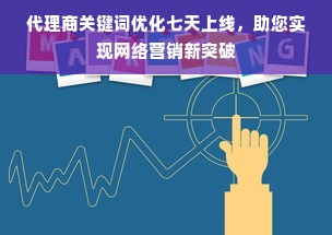 代理商关键词优化七天上线，助您实现网络营销新突破