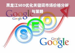 黑龙江SEO优化关键词市场价格分析与策略