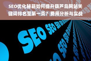 SEO优化秘籍如何提升葫芦岛网站关键词排名至第一页？费用分析与实战攻略！