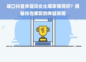 城口抖音关键词优化哪家做得好？揭秘排名靠前的关键策略